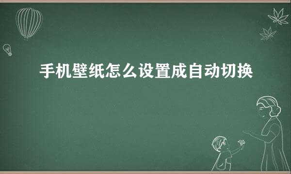 手机壁纸怎么设置成自动切换