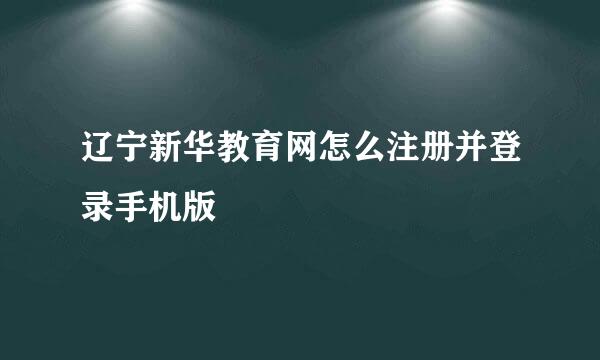 辽宁新华教育网怎么注册并登录手机版