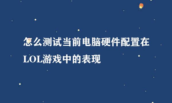 怎么测试当前电脑硬件配置在LOL游戏中的表现