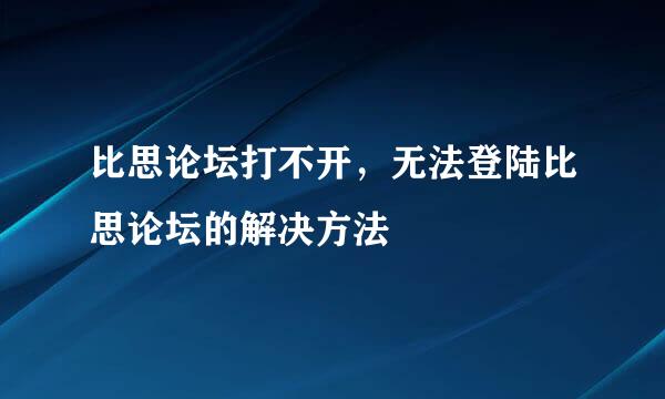 比思论坛打不开，无法登陆比思论坛的解决方法