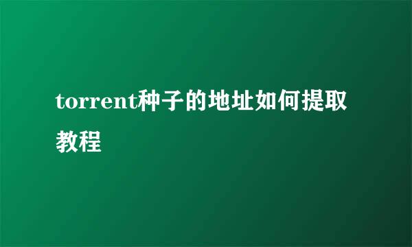 torrent种子的地址如何提取教程