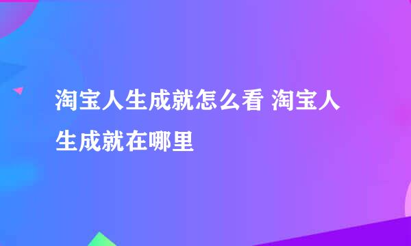 淘宝人生成就怎么看 淘宝人生成就在哪里