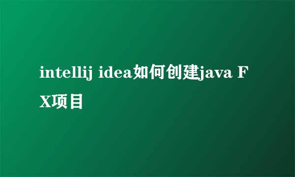 intellij idea如何创建java FX项目