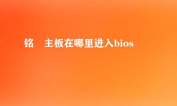 铭瑄主板在哪里进入bios