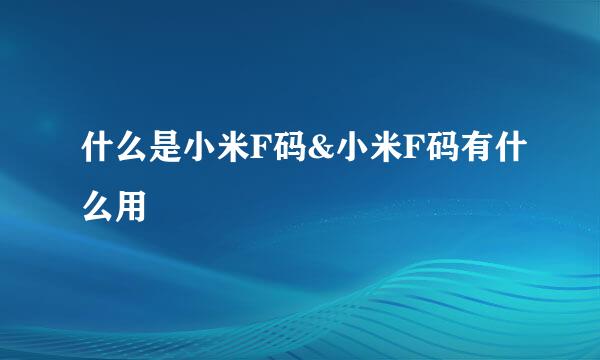 什么是小米F码&小米F码有什么用