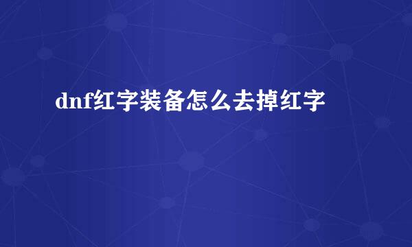 dnf红字装备怎么去掉红字