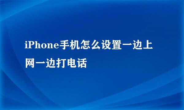 iPhone手机怎么设置一边上网一边打电话