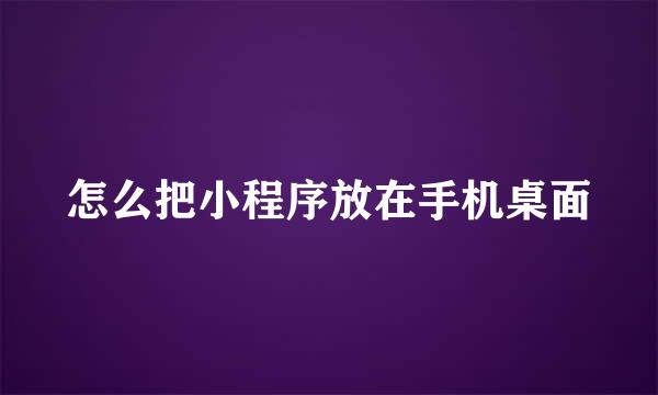 怎么把小程序放在手机桌面