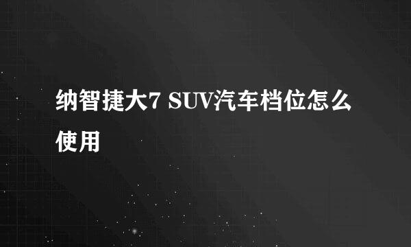 纳智捷大7 SUV汽车档位怎么使用