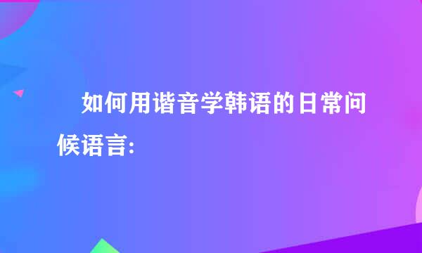 ​如何用谐音学韩语的日常问候语言: