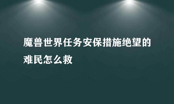 魔兽世界任务安保措施绝望的难民怎么救