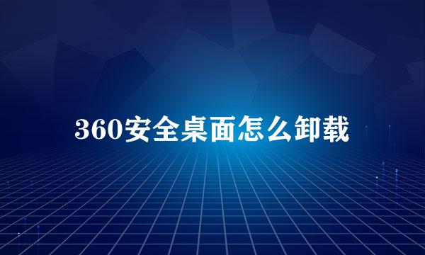 360安全桌面怎么卸载