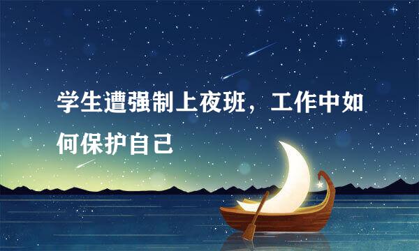 学生遭强制上夜班，工作中如何保护自己