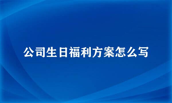 公司生日福利方案怎么写