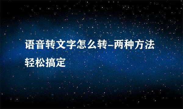 语音转文字怎么转-两种方法轻松搞定