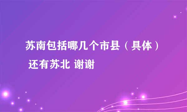 苏南包括哪几个市县（具体） 还有苏北 谢谢