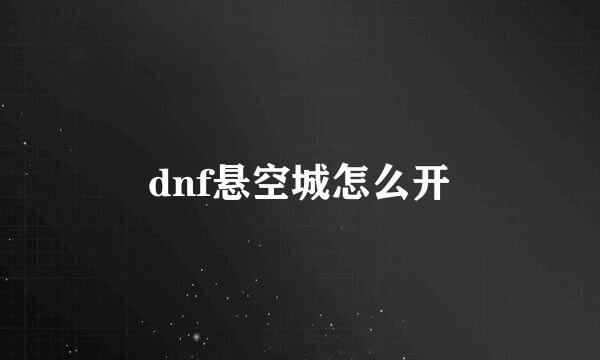 dnf悬空城怎么开