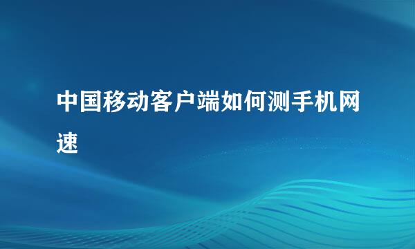 中国移动客户端如何测手机网速