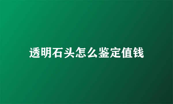 透明石头怎么鉴定值钱