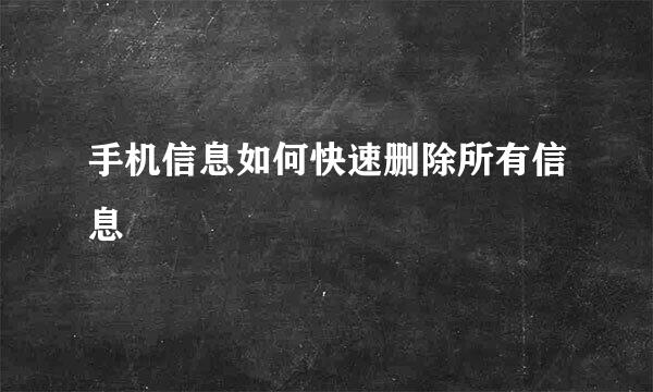 手机信息如何快速删除所有信息