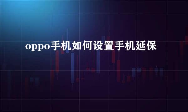 oppo手机如何设置手机延保