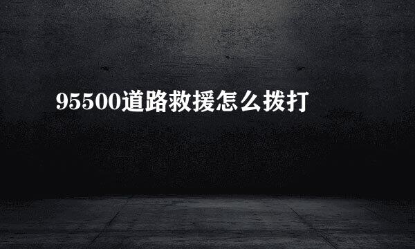 95500道路救援怎么拨打