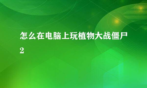 怎么在电脑上玩植物大战僵尸2