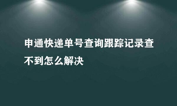 申通快递单号查询跟踪记录查不到怎么解决