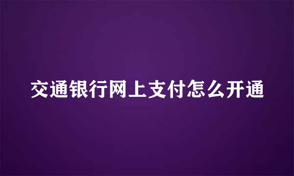 交通银行网上支付怎么开通