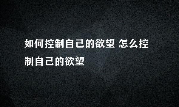 如何控制自己的欲望 怎么控制自己的欲望