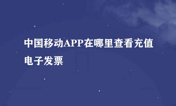 中国移动APP在哪里查看充值电子发票