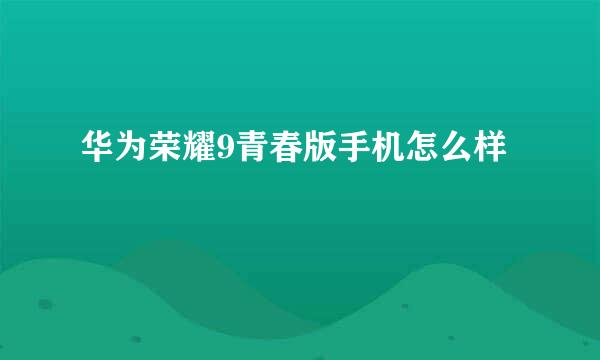 华为荣耀9青春版手机怎么样