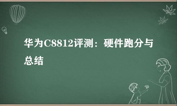 华为C8812评测：硬件跑分与总结