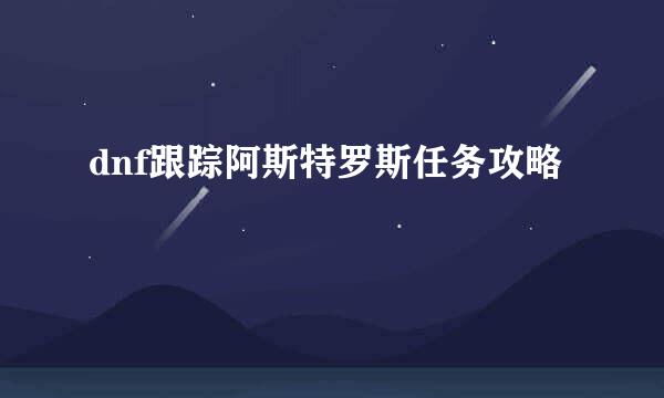 dnf跟踪阿斯特罗斯任务攻略