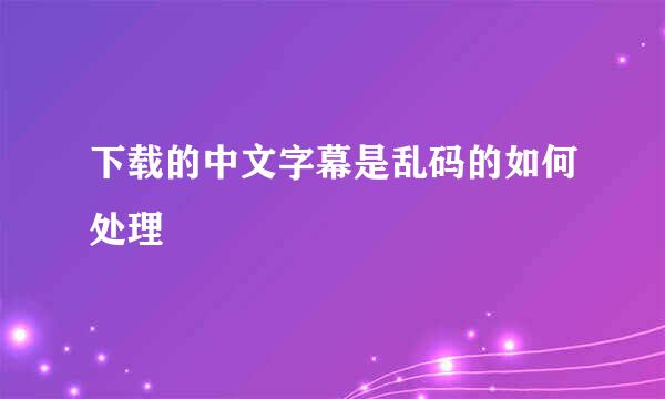 下载的中文字幕是乱码的如何处理