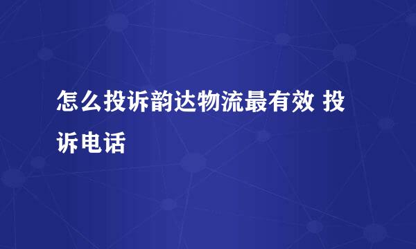 怎么投诉韵达物流最有效 投诉电话