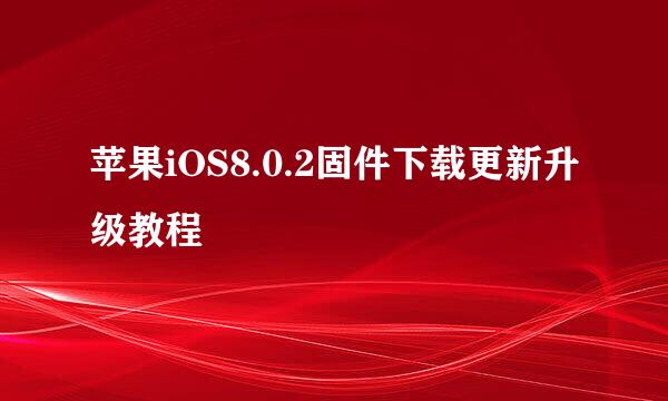 苹果iOS8.0.2固件下载更新升级教程