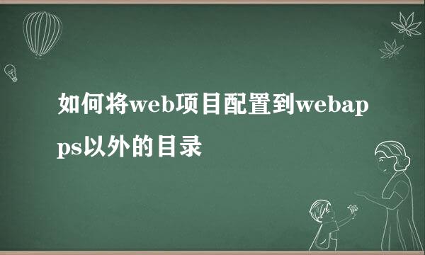 如何将web项目配置到webapps以外的目录