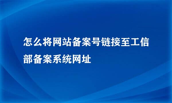 怎么将网站备案号链接至工信部备案系统网址