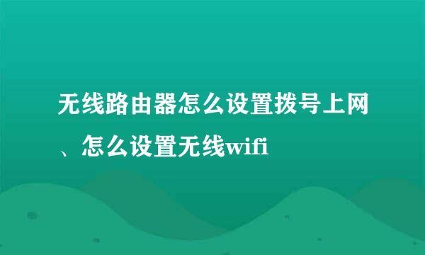 无线路由器怎么设置拨号上网、怎么设置无线wifi