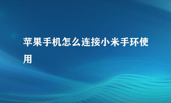 苹果手机怎么连接小米手环使用