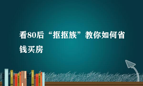 看80后“抠抠族”教你如何省钱买房