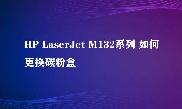 HP LaserJet M132系列 如何更换碳粉盒