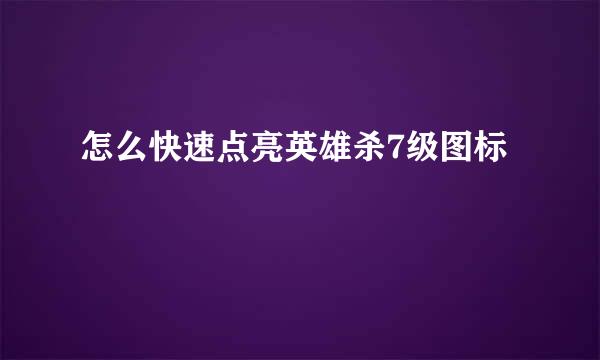 怎么快速点亮英雄杀7级图标