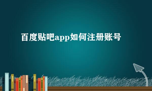 百度贴吧app如何注册账号