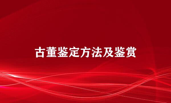 古董鉴定方法及鉴赏