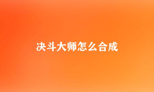 决斗大师怎么合成