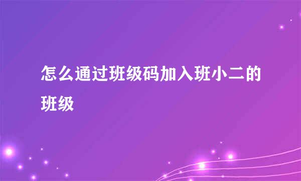 怎么通过班级码加入班小二的班级