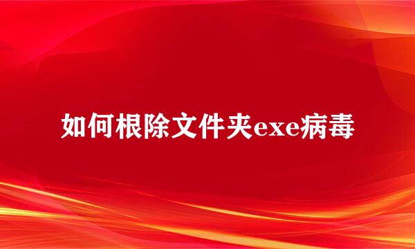 如何根除文件夹exe病毒