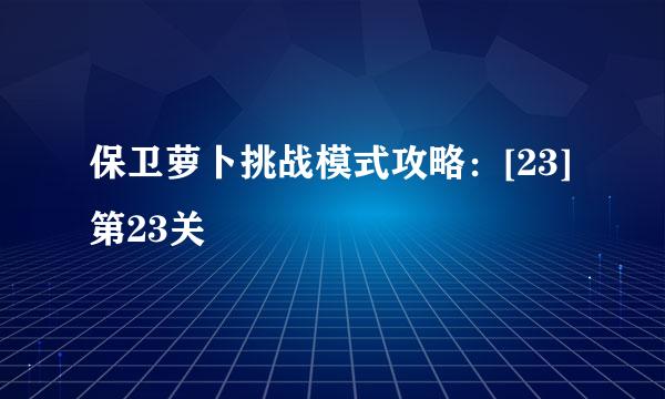 保卫萝卜挑战模式攻略：[23]第23关